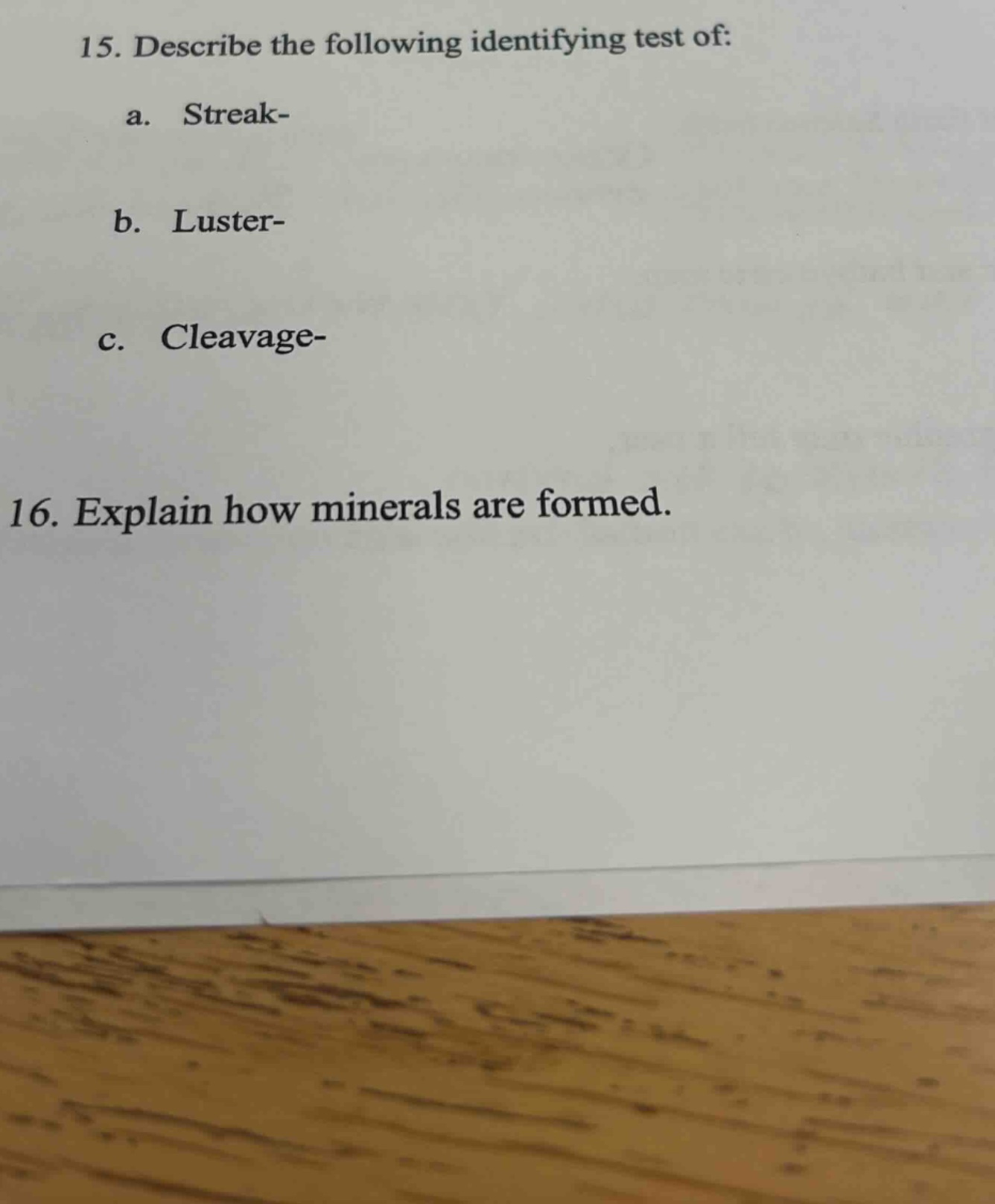 15. describe the following identifying test of:\na. streak-\nb. luster-\nc. cleavage-\n16. explain how minerals are formed.