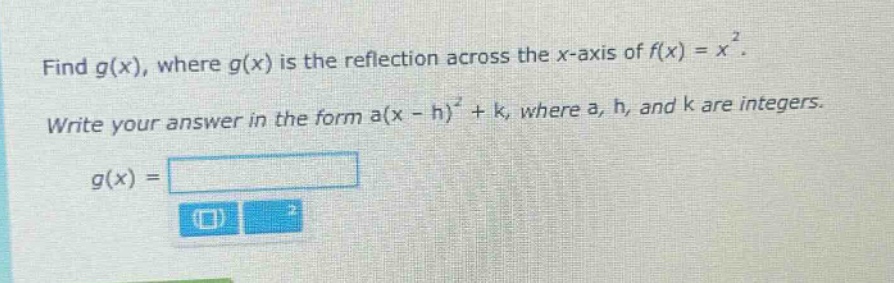 find $g(x)$, where $g(x)$ is the reflection across the $x$-axis of $f(x)=x^{2}$. write your answer in the form $a(x - h)^{2}+k$, where $a$, $h$, and $k$ are integers. $g(x)=$