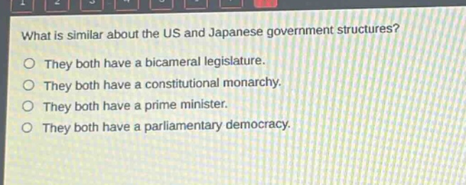 what is similar about the us and japanese government structures?\no they both have a bicameral legislature.\no they both have a constitutional monarchy.\no they both have a prime minister.\no they both have a parliamentary democracy.