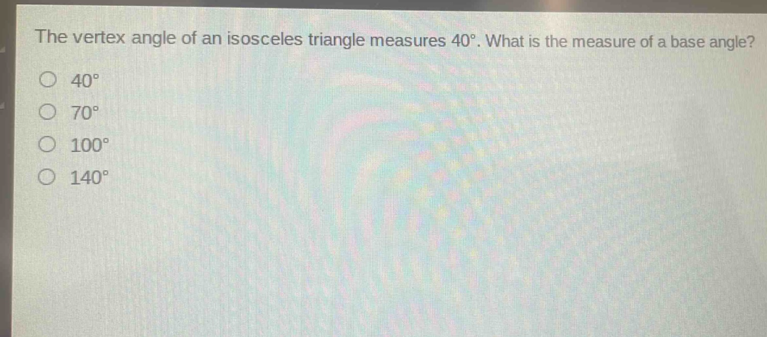 the vertex angle of an isosceles triangle measures 40°. what is the measure of a base angle?\n40°\n70°\n100°\n140°