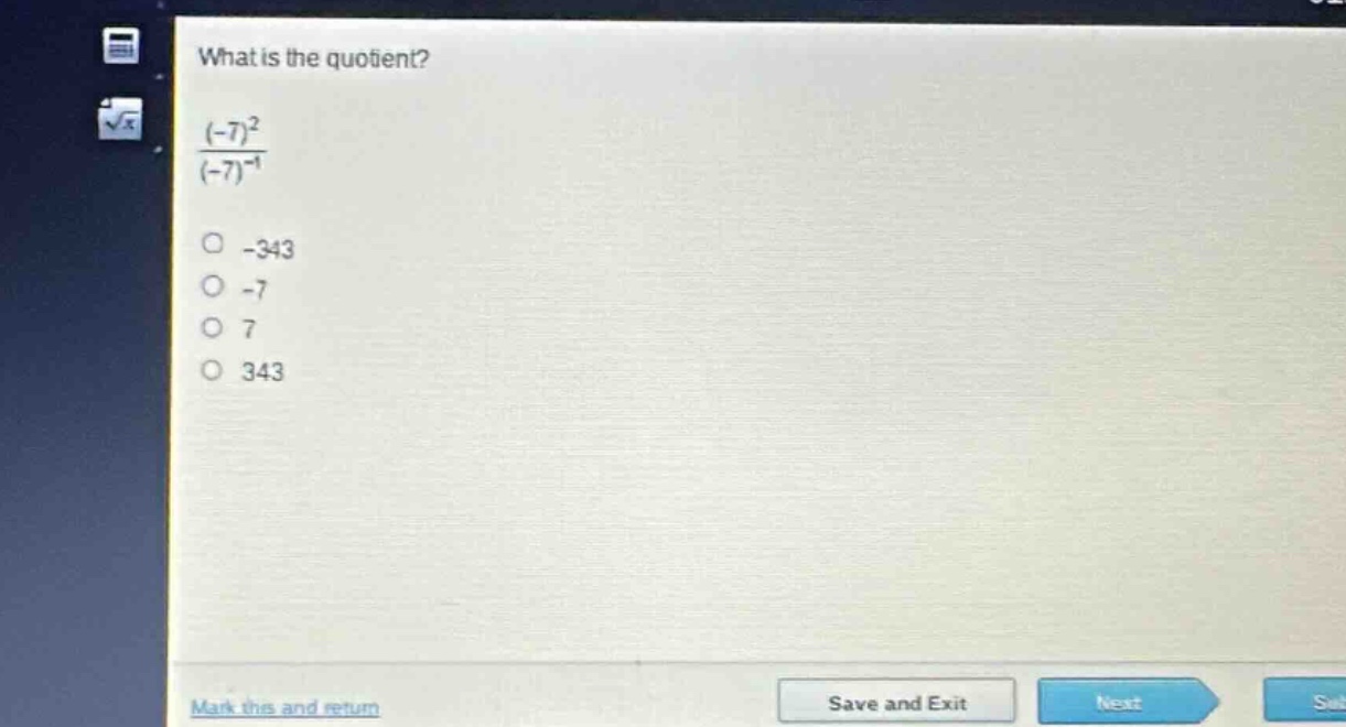 what is the quotient?\n$\frac{(-7)^{2}}{(-7)^{-1}}$\n-343\n-7\n7\n343
