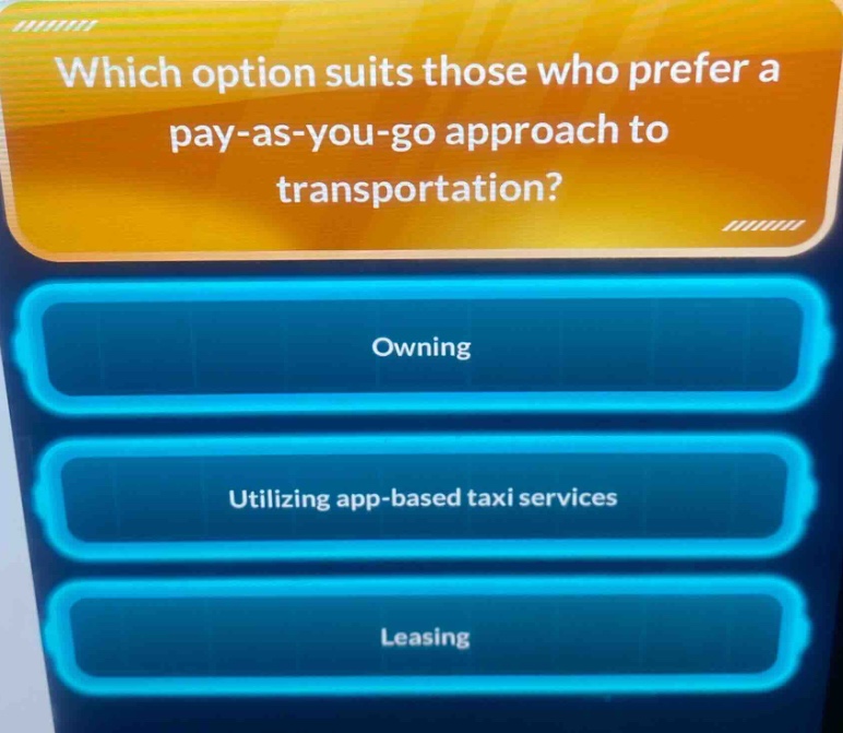which option suits those who prefer a pay - as - you - go approach to transportation?\nowning\nutilizing app - based taxi services\nleasing
