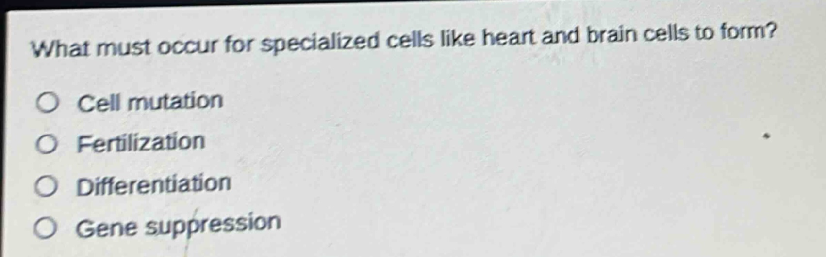 what must occur for specialized cells like heart and brain cells to form?\ncell mutation\nfertilization\ndifferentiation\ngene suppression