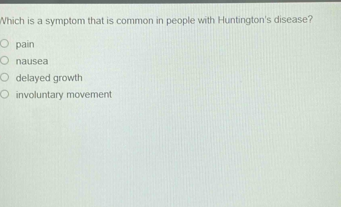 which is a symptom that is common in people with huntingtons disease?\no pain\no nausea\no delayed growth\no involuntary movement