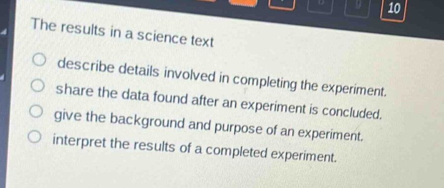 the results in a science text\ndescribe details involved in completing the experiment.\nshare the data found after an experiment is concluded.\ngive the background and purpose of an experiment.\ninterpret the results of a completed experiment.