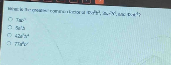 what is the greatest common factor of $42a^{5}b^{3}$, $35a^{3}b^{4}$, and $42ab^{4}$?\n$7ab^{3}$\n$6a^{4}b$\n$42a^{5}b^{4}$\n$77a^{8}b^{7}$