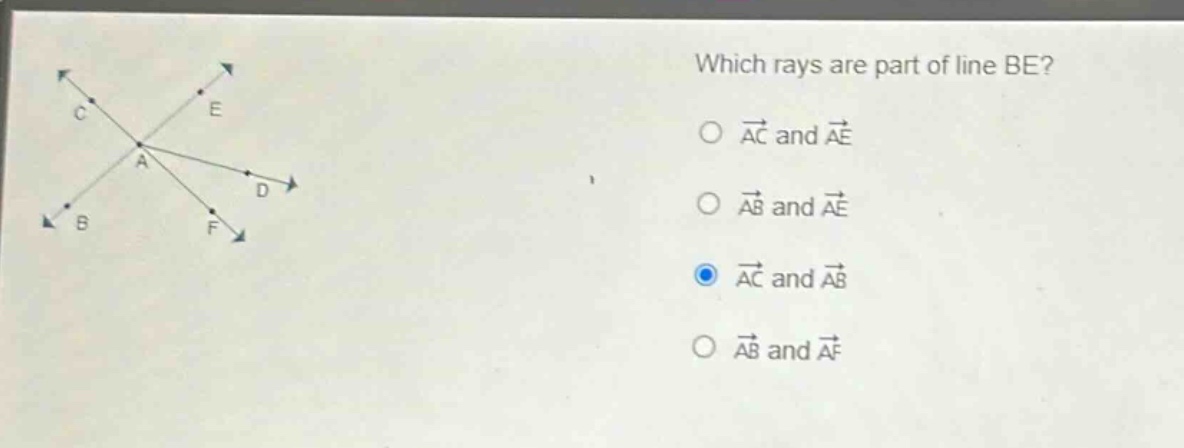 which rays are part of line be?\no $overrightarrow{ac}$ and $overrightarrow{ae}$\no $overrightarrow{ab}$ and $overrightarrow{ae}$\no $overrightarrow{ac}$ and $overrightarrow{ab}$\no $overrightarrow{ab}$ and $overrightarrow{af}$