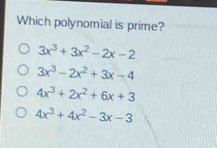 which polynomial is prime?\no (3x^{3}+3x^{2}-2x - 2)\no (3x^{3}-2x^{2}+3x - 4)\no (4x^{3}+2x^{2}+6x + 3)\no (4x^{3}+4x^{2}-3x - 3)