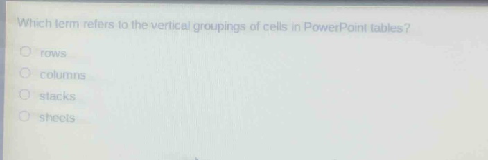 which term refers to the vertical groupings of cells in powerpoint tables?\nrows\ncolumns\nstacks\nsheets