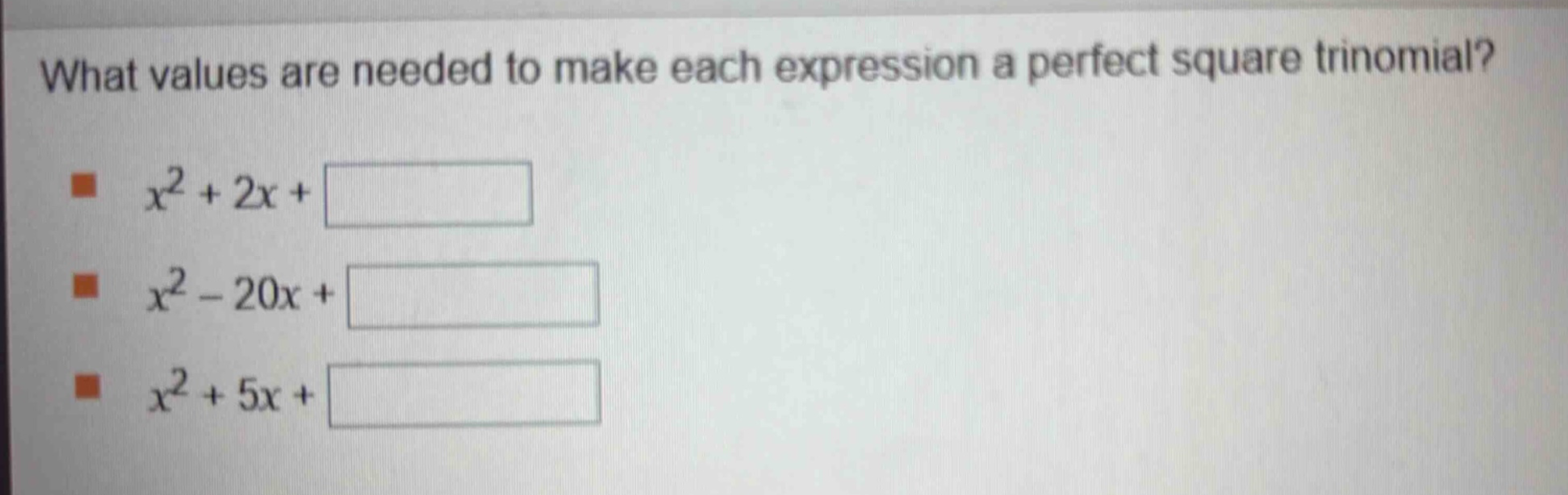 what values are needed to make each expression a perfect square trinomial?\n$x^{2}+2x+square$\n$x^{2}-20x+square$\n$x^{2}+5x+square$