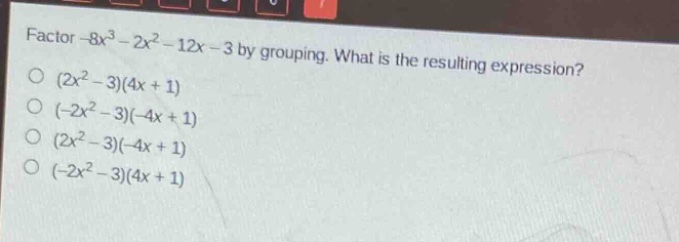 factor -8x³ - 2x² - 12x - 3 by grouping. what is the resulting expression?\n(2x² - 3)(4x + 1)\n(-2x² - 3)(-4x + 1)\n(2x² - 3)(-4x + 1)\n(-2x² - 3)(4x + 1)