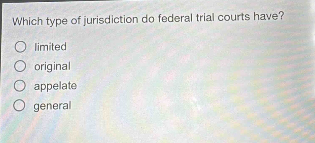 which type of jurisdiction do federal trial courts have?\nlimited\noriginal\nappelate\ngeneral
