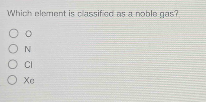 which element is classified as a noble gas?\no o\no n\no cl\no xe