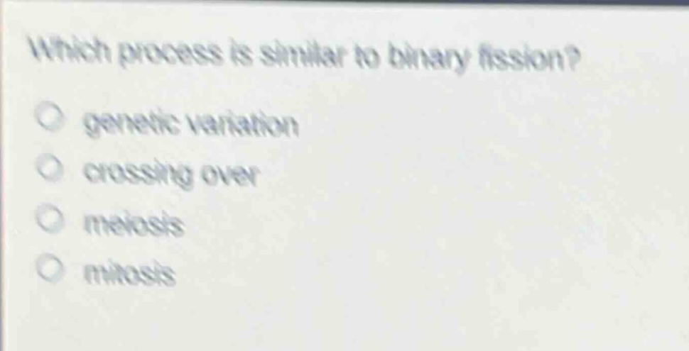 which process is similar to binary fission?\n○ genetic variation\n○ crossing over\n○ meiosis\n○ mitosis