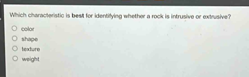 which characteristic is best for identifying whether a rock is intrusive or extrusive?\ncolor\nshape\ntexture\nweight