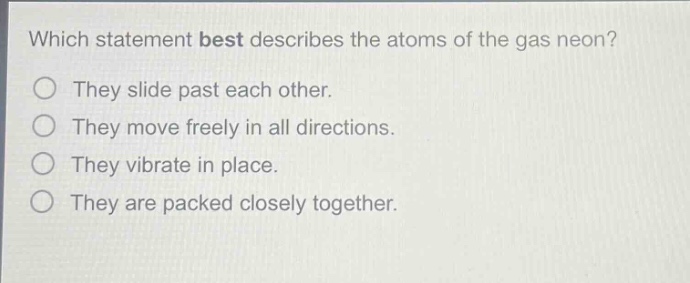 which statement best describes the atoms of the gas neon? they slide past each other. they move freely in all directions. they vibrate in place. they are packed closely together.