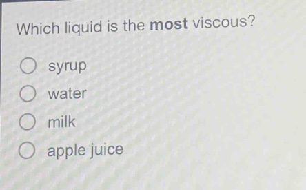 which liquid is the most viscous?\n○ syrup\n○ water\n○ milk\n○ apple juice