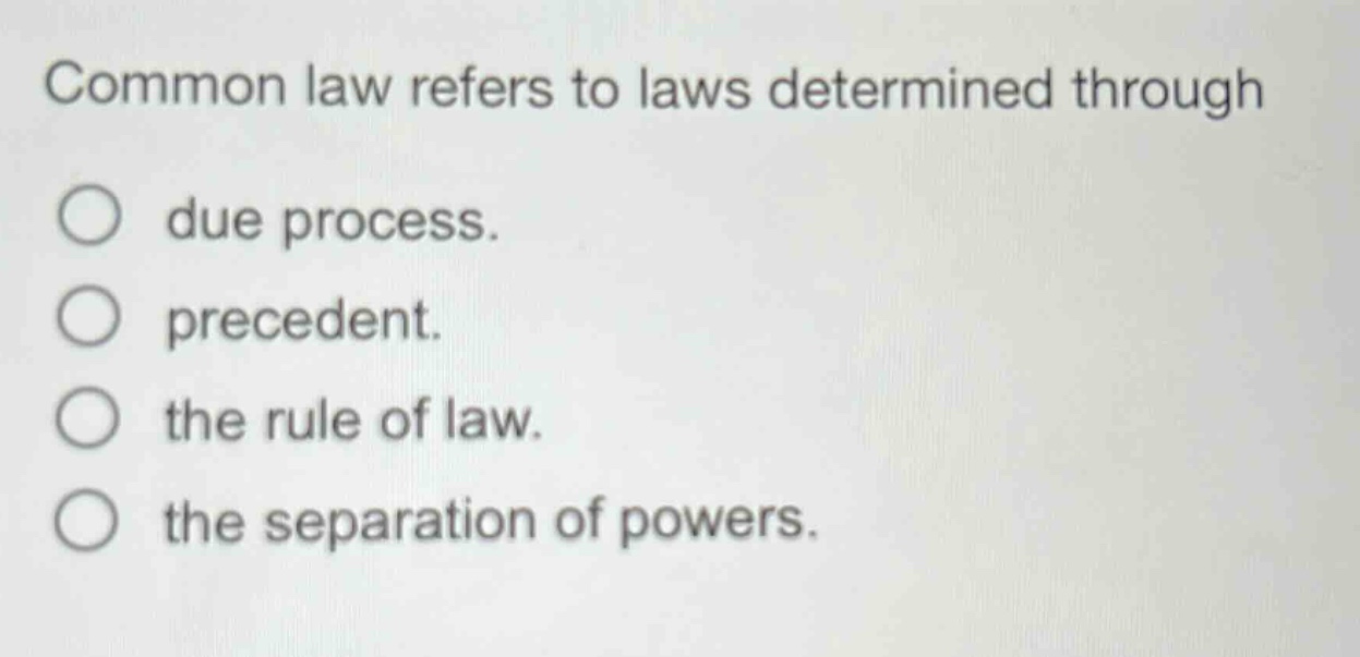 common law refers to laws determined through\ndue process.\nprecedent.\nthe rule of law.\nthe separation of powers.