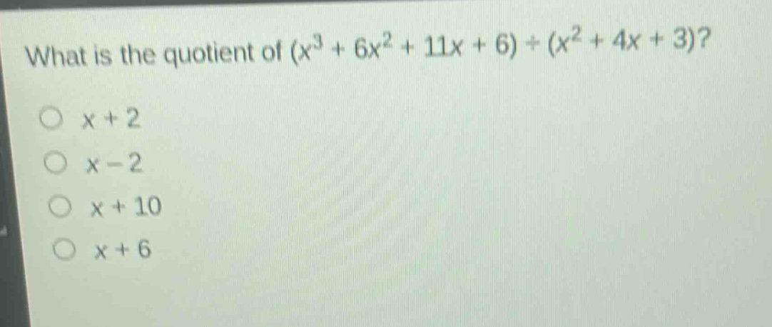 what is the quotient of $(x^{3}+6x^{2}+11x + 6)div(x^{2}+4x + 3)$?\n$x + 2$\n$x - 2$\n$x + 10$\n$x + 6$