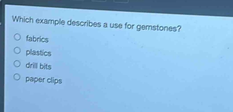 which example describes a use for gemstones?\nfabrics\nplastics\ndrill bits\npaper clips