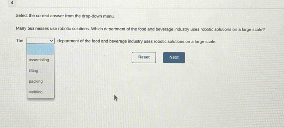select the correct answer from the drop - down menu. many businesses use robotic solutions. which department of the food and beverage industry uses robotic solutions on a large scale? the department of the food and beverage industry uses robotic solutions on a large scale. assembling lifting packing welding