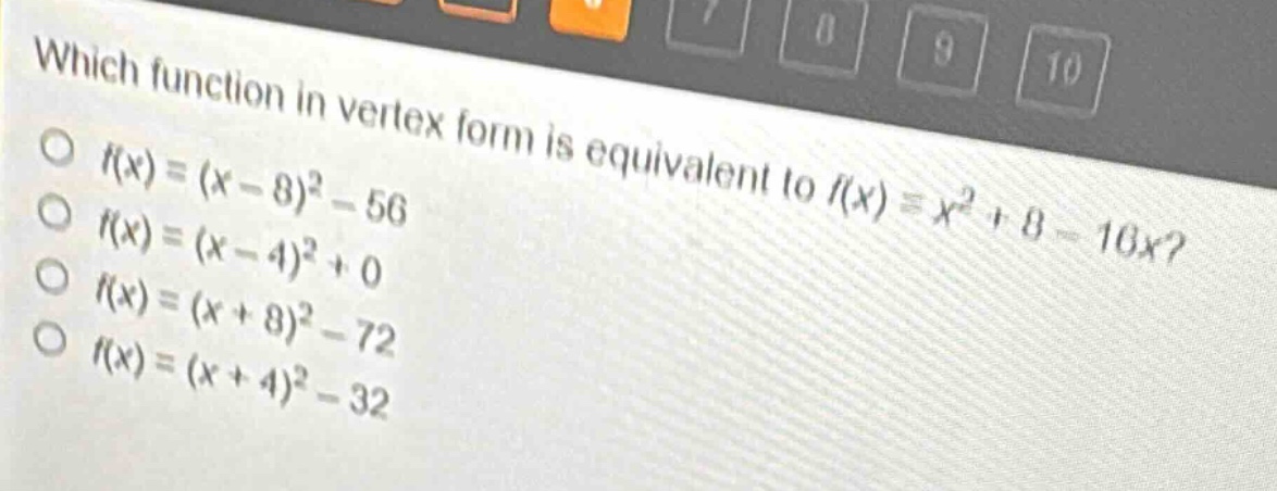 which function in vertex form is equivalent to $f(x)=x^{2}+8 - 16x$?\n$f(x)=(x - 8)^{2}-56$\n$f(x)=(x - 4)^{2}+0$\n$f(x)=(x + 8)^{2}-72$\n$f(x)=(x + 4)^{2}-32$