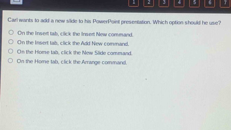 carl wants to add a new slide to his powerpoint presentation. which option should he use?\non the insert tab, click the insert new command.\non the insert tab, click the add new command.\non the home tab, click the new slide command.\non the home tab, click the arrange command.