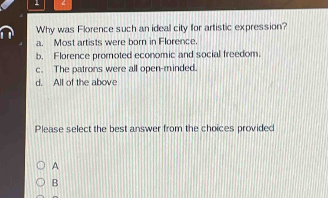 why was florence such an ideal city for artistic expression?\na. most artists were born in florence.\nb. florence promoted economic and social freedom.\nc. the patrons were all open - minded.\nd. all of the above\nplease select the best answer from the choices provided