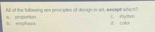 all of the following are principles of design in art, except which?\na. proportion\nc. rhythm\nb. emphasis\nd. color