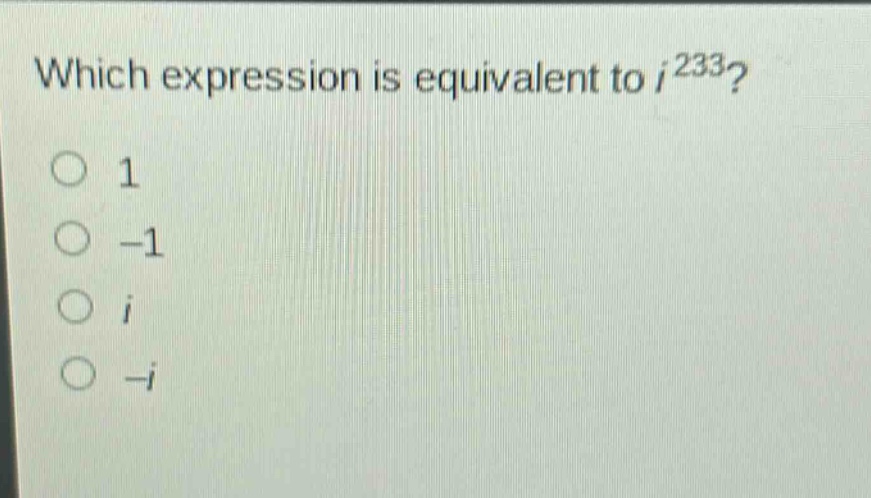 which expression is equivalent to $i^{233}$?\n1\n-1\n$i$\n-$i$
