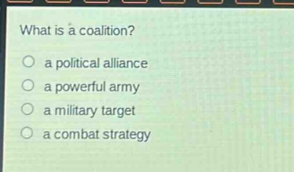 what is a coalition?\n○ a political alliance\n○ a powerful army\n○ a military target\n○ a combat strategy