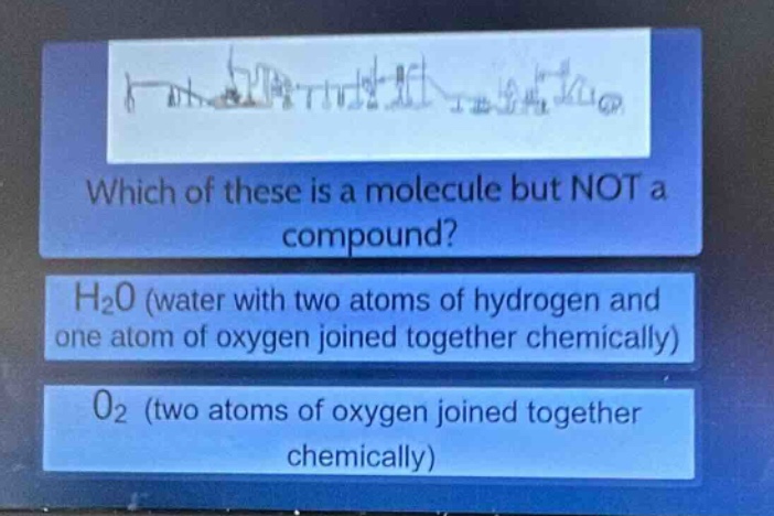 which of these is a molecule but not a compound?\nh₂o (water with two atoms of hydrogen and one atom of oxygen joined together chemically)\no₂ (two atoms of oxygen joined together chemically)