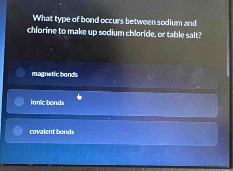 what type of bond occurs between sodium and chlorine to make up sodium chloride, or table salt?\nmagnetic bonds\nionic bonds\ncovalent bonds