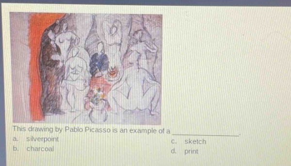 this drawing by pablo picasso is an example of a _______________. a. silverpoint c. sketch b. charcoal d. print