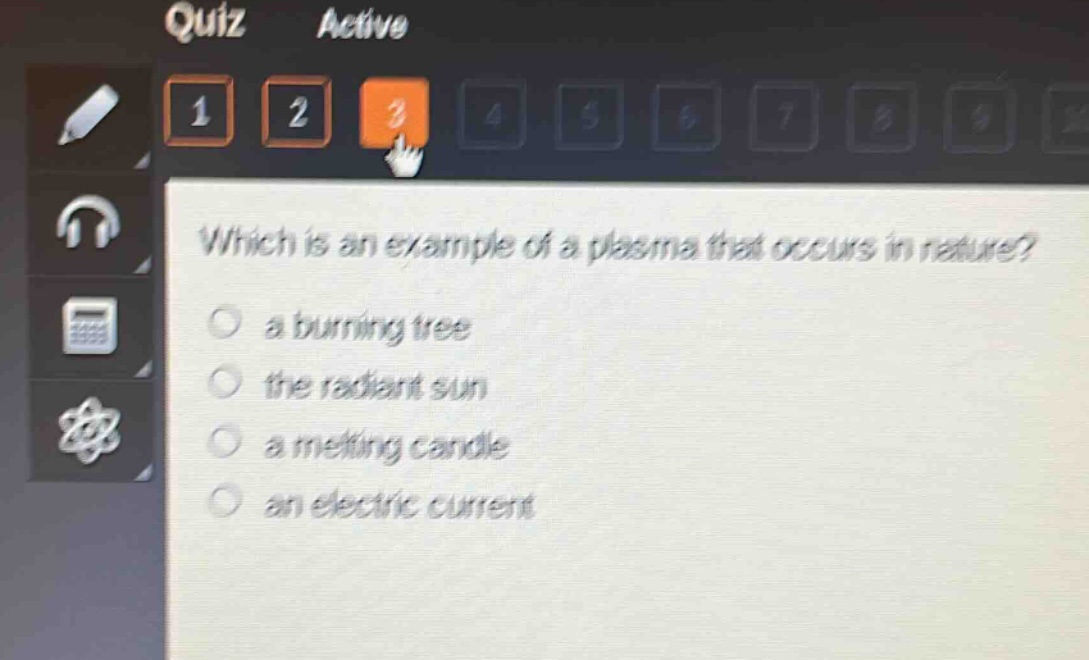 which is an example of a plasma that occurs in nature?\n a burning tree\n the radiant sun\n a melting candle\n an electric current