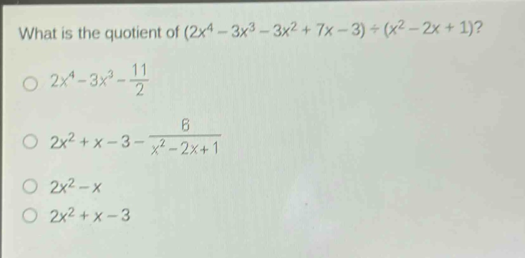 what is the quotient of (2x^4 - 3x^3 - 3x^2 + 7x - 3)÷(x^2 - 2x + 1)?\n2x^4 - 3x^3-\frac{11}{2}\n2x^2 + x - 3-\frac{6}{x^2 - 2x + 1}\n2x^2 - x\n2x^2 + x - 3