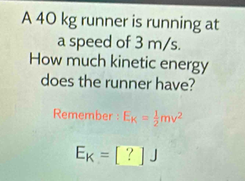 a 40 kg runner is running at a speed of 3 m/s. how much kinetic energy does the runner have? remember : $e_{k}=\frac{1}{2}mv^{2}$ $e_{k}=? j$