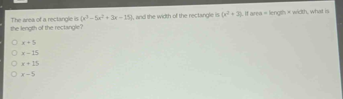 the area of a rectangle is $(x^{3}-5x^{2}+3x - 15)$, and the width of the rectangle is $(x^{2}+3)$. if area = length × width, what is the length of the rectangle?\n$x + 5$\n$x-15$\n$x + 15$\n$x-5$