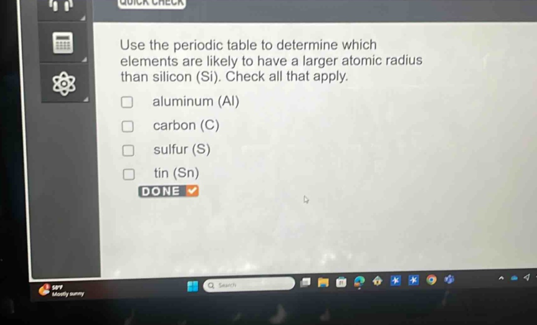 use the periodic table to determine which elements are likely to have a larger atomic radius than silicon (si). check all that apply. aluminum (al) carbon (c) sulfur (s) tin (sn) done
