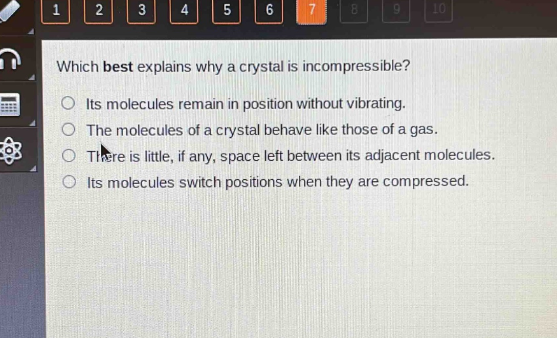 which best explains why a crystal is incompressible? its molecules remain in position without vibrating. the molecules of a crystal behave like those of a gas. there is little, if any, space left between its adjacent molecules. its molecules switch positions when they are compressed.