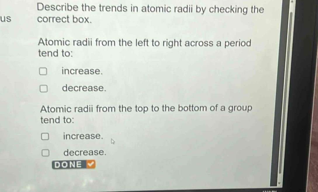 describe the trends in atomic radii by checking the correct box. atomic radii from the left to right across a period tend to: increase. decrease. atomic radii from the top to the bottom of a group tend to: increase. decrease. done