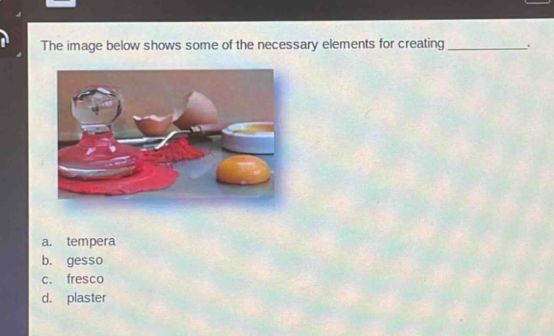 the image below shows some of the necessary elements for creating ____________. a. tempera b. gesso c. fresco d. plaster