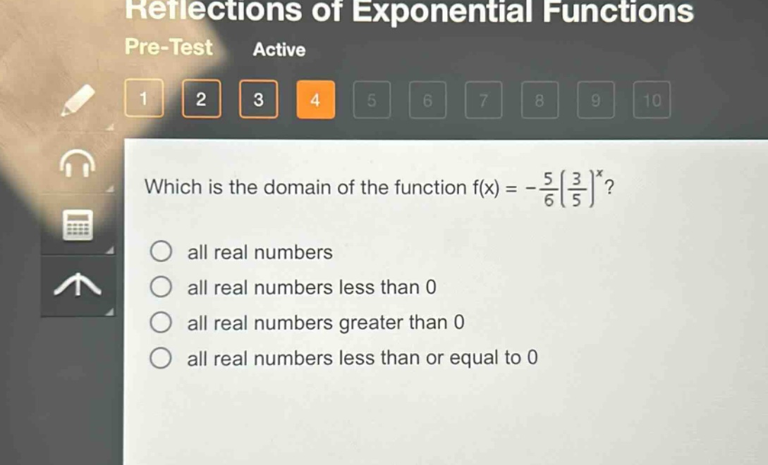 which is the domain of the function f(x) = -\\frac{5}{6}(\\frac{3}{5})^x?\nall real numbers\nall real numbers less than 0\nall real numbers greater than 0\nall real numbers less than or equal to 0