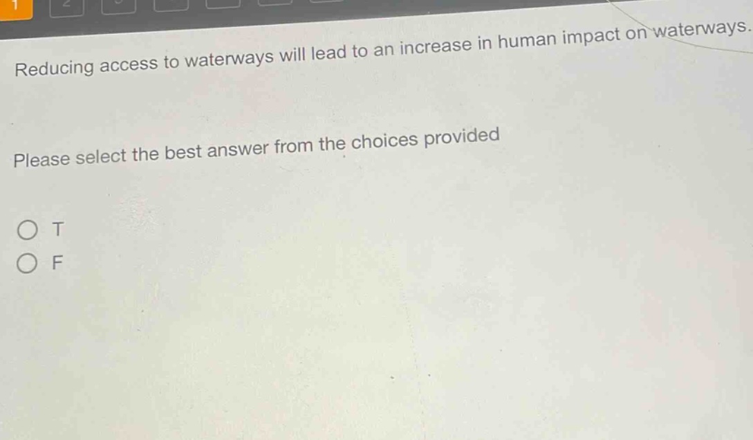 reducing access to waterways will lead to an increase in human impact on waterways. please select the best answer from the choices provided\no t\no f