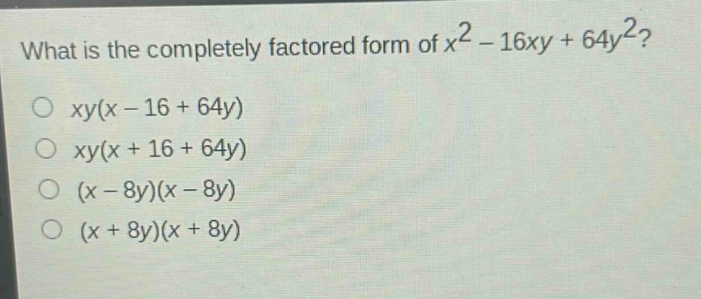 what is the completely factored form of $x^{2}-16xy + 64y^{2}$?\n$xy(x - 16 + 64y)$\n$xy(x + 16 + 64y)$\n$(x - 8y)(x - 8y)$\n$(x + 8y)(x + 8y)$