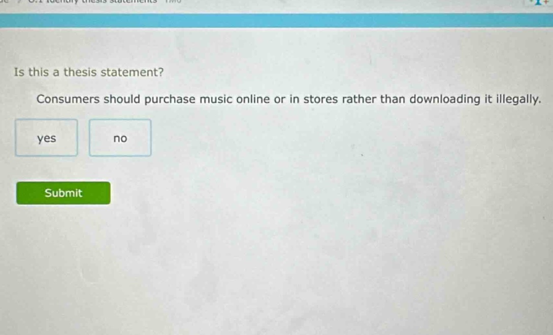 is this a thesis statement? consumers should purchase music online or in stores rather than downloading it illegally. yes no submit