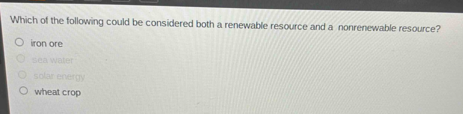 which of the following could be considered both a renewable resource and a nonrenewable resource?\niron ore\nsea water\nsolar energy\nwheat crop