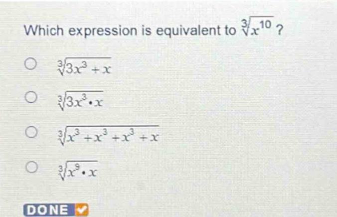 which expression is equivalent to $sqrt3{x^{10}}$?\n$sqrt3{3x^{3}+x}$\n$sqrt3{3x^{3}cdot x}$\n$sqrt3{x^{3}+x^{3}+x^{3}+x}$\n$sqrt3{x^{9}cdot x}$