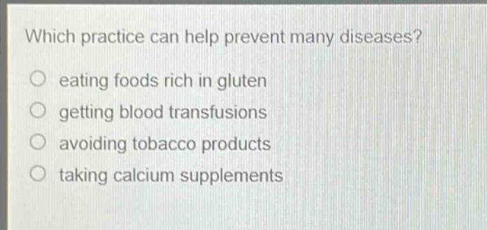 which practice can help prevent many diseases?\n eating foods rich in gluten\n getting blood transfusions\n avoiding tobacco products\n taking calcium supplements