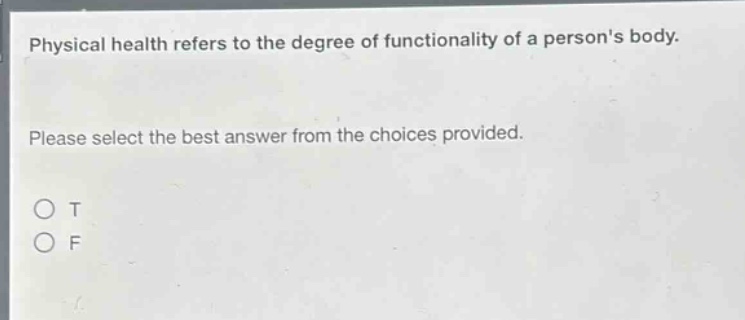 physical health refers to the degree of functionality of a persons body. please select the best answer from the choices provided. o t o f